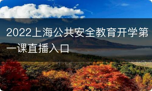 2022上海公共安全教育开学第一课直播入口