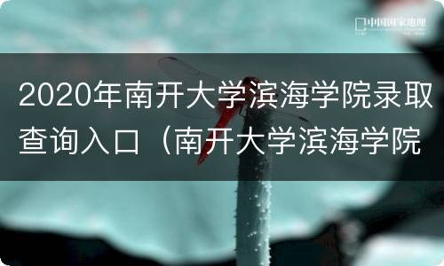 2020年南开大学滨海学院录取查询入口（南开大学滨海学院招生信息网）