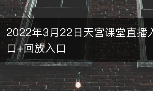 2022年3月22日天宫课堂直播入口+回放入口