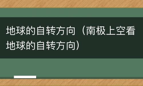 地球的自转方向（南极上空看地球的自转方向）