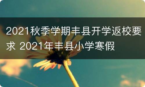 2021秋季学期丰县开学返校要求 2021年丰县小学寒假