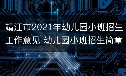 靖江市2021年幼儿园小班招生工作意见 幼儿园小班招生简章