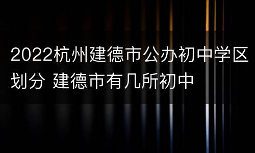 2022杭州建德市公办初中学区划分 建德市有几所初中