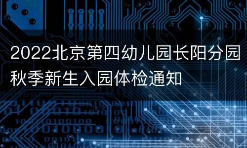 2022北京第四幼儿园长阳分园秋季新生入园体检通知