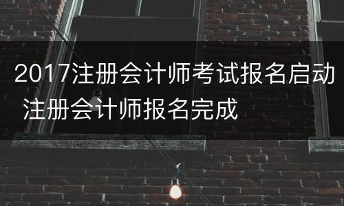 2017注册会计师考试报名启动 注册会计师报名完成