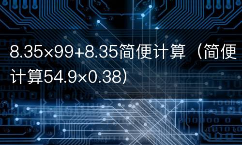 8.35×99+8.35简便计算（简便计算54.9×0.38）