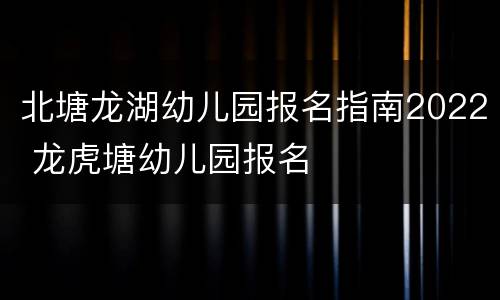 北塘龙湖幼儿园报名指南2022 龙虎塘幼儿园报名