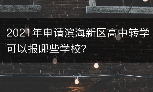 2021年申请滨海新区高中转学可以报哪些学校？