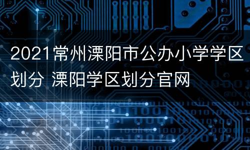 2021常州溧阳市公办小学学区划分 溧阳学区划分官网