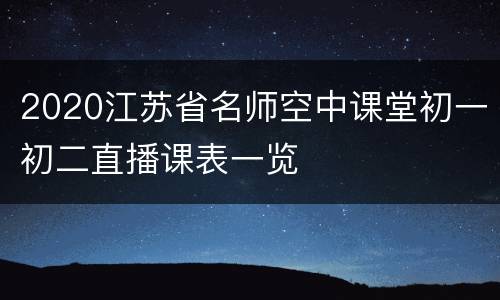 2020江苏省名师空中课堂初一初二直播课表一览