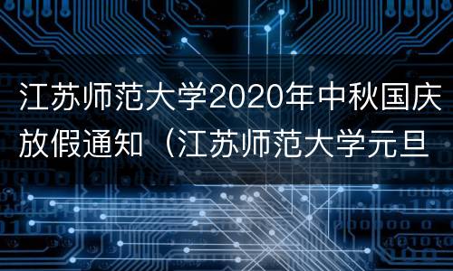 江苏师范大学2020年中秋国庆放假通知（江苏师范大学元旦放假）