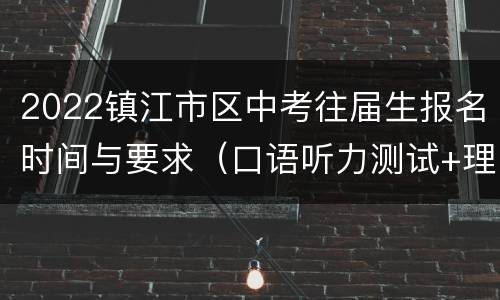 2022镇江市区中考往届生报名时间与要求（口语听力测试+理化实验考查+体育考试）