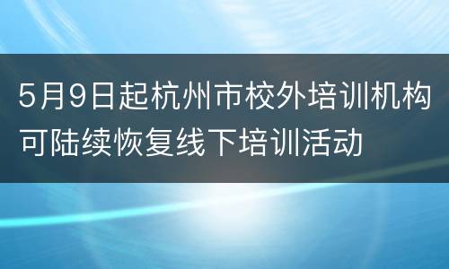 5月9日起杭州市校外培训机构可陆续恢复线下培训活动