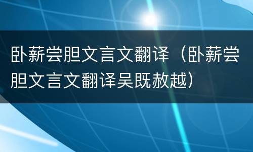 卧薪尝胆文言文翻译（卧薪尝胆文言文翻译吴既赦越）