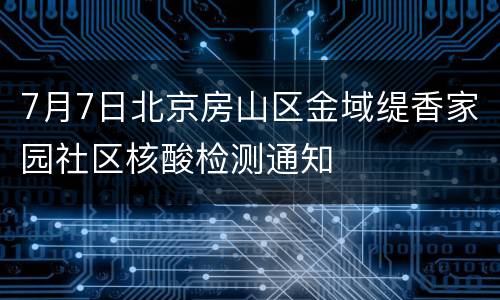 7月7日北京房山区金域缇香家园社区核酸检测通知