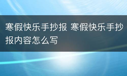 寒假快乐手抄报 寒假快乐手抄报内容怎么写