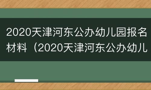 2020天津河东公办幼儿园报名材料（2020天津河东公办幼儿园报名材料有哪些）