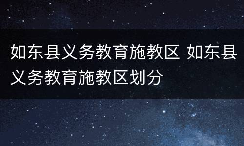 如东县义务教育施教区 如东县义务教育施教区划分