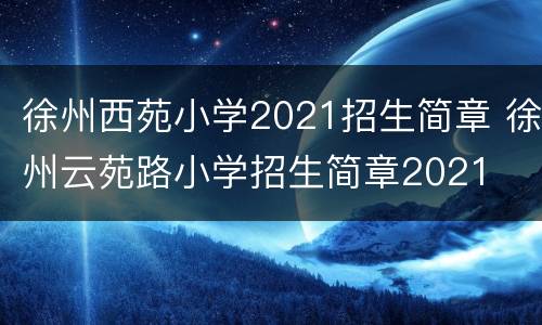 徐州西苑小学2021招生简章 徐州云苑路小学招生简章2021