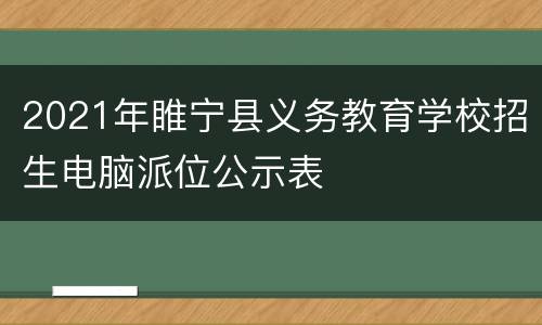 2021年睢宁县义务教育学校招生电脑派位公示表