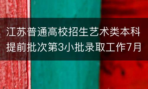 江苏普通高校招生艺术类本科提前批次第3小批录取工作7月13日开始