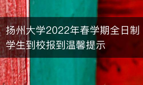 扬州大学2022年春学期全日制学生到校报到温馨提示