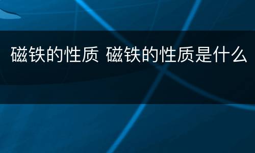 磁铁的性质 磁铁的性质是什么