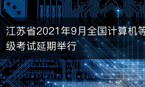 江苏省2021年9月全国计算机等级考试延期举行