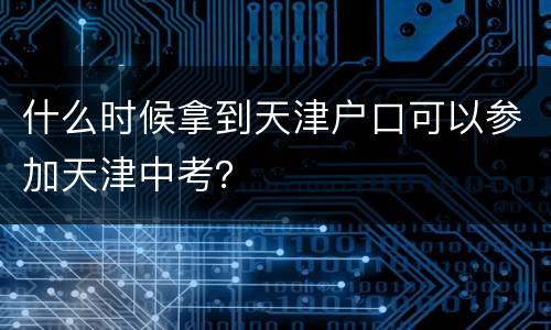 什么时候拿到天津户口可以参加天津中考？