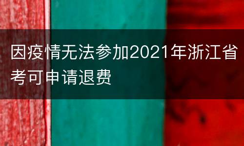 因疫情无法参加2021年浙江省考可申请退费