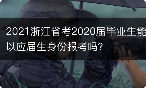 2021浙江省考2020届毕业生能以应届生身份报考吗？