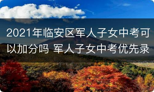 2021年临安区军人子女中考可以加分吗 军人子女中考优先录取