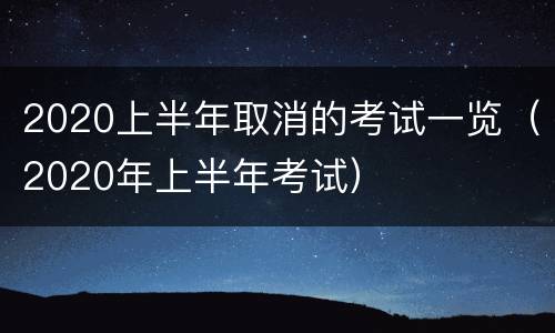 2020上半年取消的考试一览（2020年上半年考试）