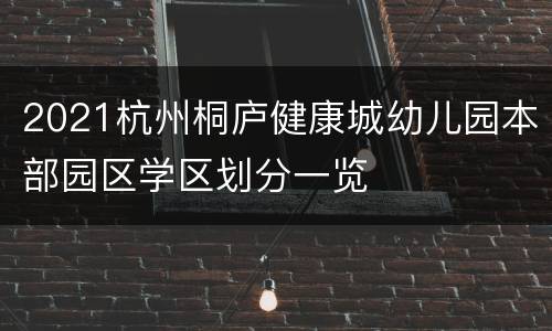 2021杭州桐庐健康城幼儿园本部园区学区划分一览