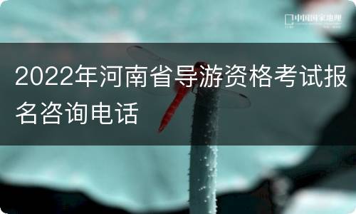 2022年河南省导游资格考试报名咨询电话