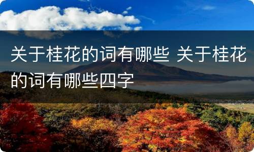 关于桂花的词有哪些 关于桂花的词有哪些四字