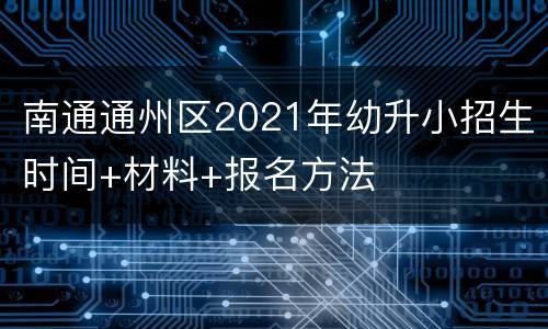 南通通州区2021年幼升小招生时间+材料+报名方法