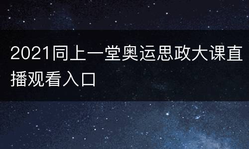 2021同上一堂奥运思政大课直播观看入口