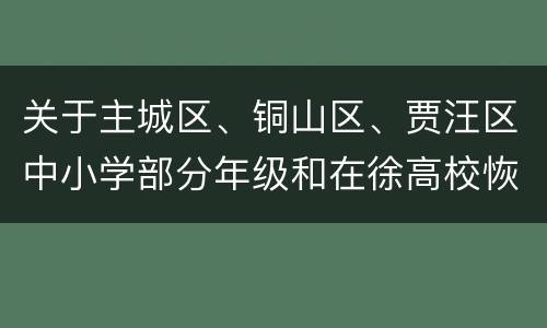 关于主城区、铜山区、贾汪区中小学部分年级和在徐高校恢复线下教育教学的通知