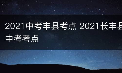 2021中考丰县考点 2021长丰县中考考点