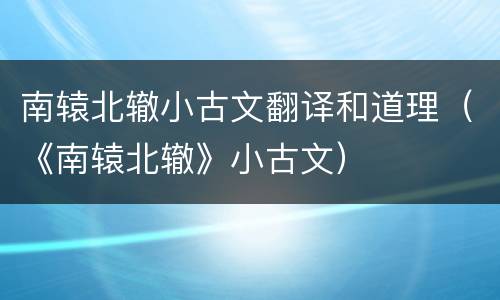 南辕北辙小古文翻译和道理（《南辕北辙》小古文）