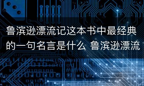 鲁滨逊漂流记这本书中最经典的一句名言是什么 鲁滨逊漂流记这本书中最经典的一句名言是什么