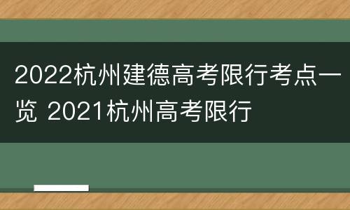 2022杭州建德高考限行考点一览 2021杭州高考限行