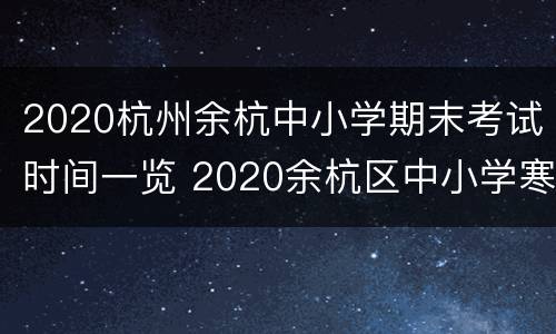 2020杭州余杭中小学期末考试时间一览 2020余杭区中小学寒假时间