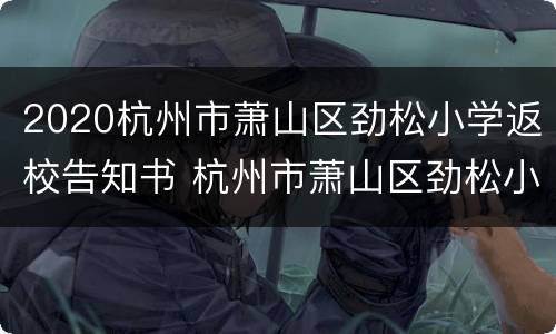 2020杭州市萧山区劲松小学返校告知书 杭州市萧山区劲松小学学区房攻略