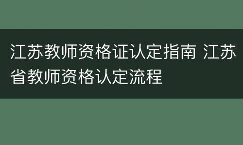 江苏教师资格证认定指南 江苏省教师资格认定流程