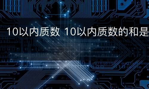 10以内质数 10以内质数的和是