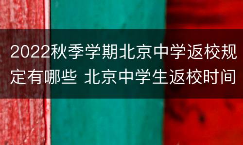 2022秋季学期北京中学返校规定有哪些 北京中学生返校时间