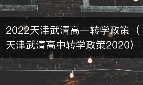 2022天津武清高一转学政策（天津武清高中转学政策2020）