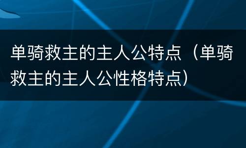 单骑救主的主人公特点（单骑救主的主人公性格特点）